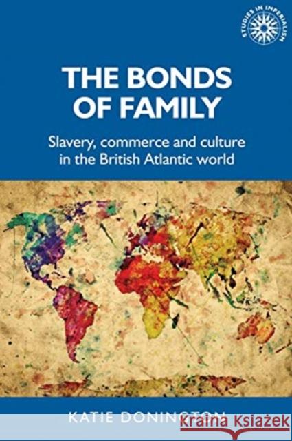 The Bonds of Family: Slavery, Commerce and Culture in the British Atlantic World Katie Donington 9781526157515 Manchester University Press - książka