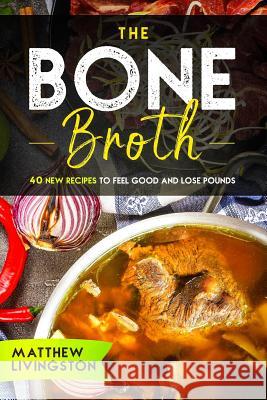 The Bone Broth: 40 New Recipes to Feel Great and Lose Pounds! Matthew Livingston 9781090750495 Independently Published - książka