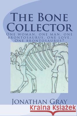 The Bone Collector: One woman, one man, one brontosaurus, one love. One brontosaurus? Gray, Jonathan 9781494248376 Createspace - książka