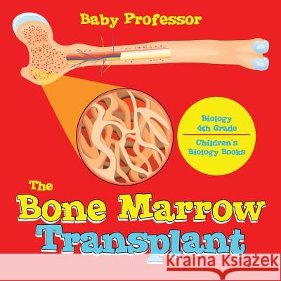 The Bone Marrow Transplant - Biology 4th Grade Children's Biology Books Baby Professor 9781541905252 Baby Professor - książka