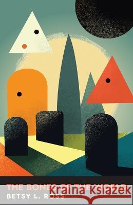 The Bones of the World Betsy L. Ross 9781639886944 Atmosphere Press - książka