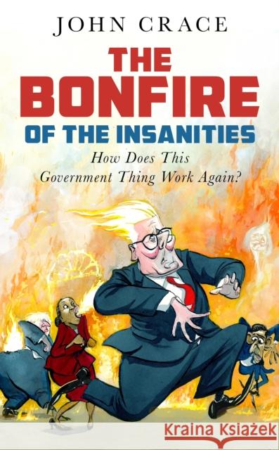 The Bonfire of the Insanities: How Does This Government Thing Work Again? John Crace 9781783353156 Guardian Faber Publishing - książka