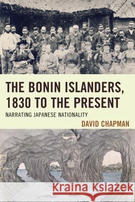 The Bonin Islanders, 1830 to the Present: Narrating Japanese Nationality David Chapman 9781498516655 Lexington Books - książka