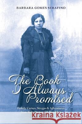 The Book I Always Promised: Family Curses, Stregas & Adventures from Italy, Portugal & Brooklyn Barbara Gomes Serafino   9781665305655 Booklogix - książka