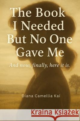 The Book I Needed But No One Gave Me Diana Camellia Kai 9781069542724 Diana Camellia Kai - książka
