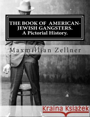 The Book of American-Jewish Gangsters: A Pictorial History. Maxmillian Zellner 9781482311075 Createspace - książka