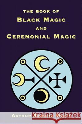 The Book of Black Magic and Ceremonial Magic Arthur, Edward Waite 9781585092666 Book Tree,US - książka