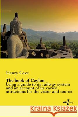 The book of Ceylon : being a guide to its railway system and an account of its varied attractions for the vistor and tourist Henry Cave 9783737202220 Vero Verlag Gmbh & Co. Kg - książka