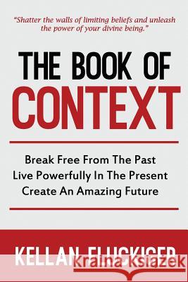 The Book of Context: Break free from the past, Live powerfully in the present, Create an Amazing Future Joy Fluckiger Kellan Fluckiger 9781732858800 Red Aussie Publishing - książka