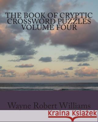 The Book of Cryptic Crossword Puzzles Volume 4 Wayne Robert Williams 9781482336733 Createspace - książka