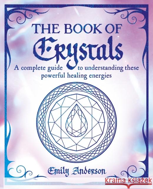 The Book of Crystals: A complete guide to understanding these powerful healing energies Emily Anderson 9781398828919 Arcturus Publishing Ltd - książka