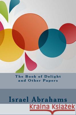 The Book of Delight and Other Papers Israel Abrahams 9781534757332 Createspace Independent Publishing Platform - książka