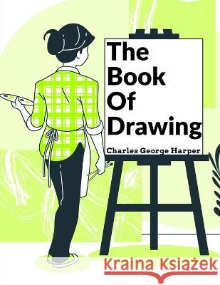 The Book Of Drawing: Modern Methods Of Reproduction Charles George Harper   9781805473831 Intell Book Publishers - książka