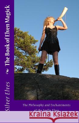 The Book of Elven Magick: The Philosophy and Enchantments of the Seelie Elves Silver Elves 9781475193282 Createspace Independent Publishing Platform - książka