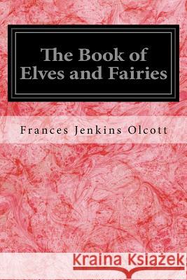 The Book of Elves and Fairies: For Story-Telling and Reading Aloud and for the Children's Own Reading Frances Jenkins Olcott Milo Winter 9781720648024 Createspace Independent Publishing Platform - książka