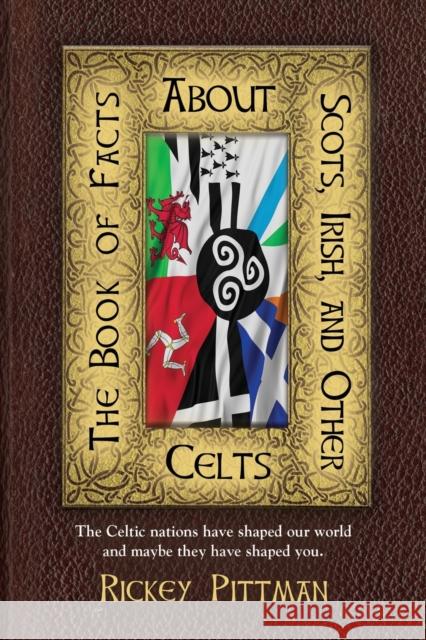 The Book of Facts about Scots, Irish, and Other Celts: The Celtic nations have shaped our world and maybe they have shaped you. Rickey Pittman 9781647193072 Booklocker.com - książka