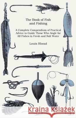 The Book of Fish and Fishing - A Complete Compendium of Practical Advice to Guide Those Who Angle for All Fishes in Fresh and Salt Water Louis Rhead 9781444641967 Home Farm Press - książka