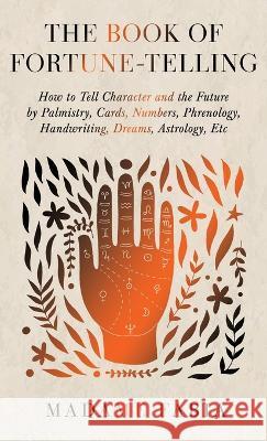 The Book of Fortune-Telling - How to Tell Character and the Future by Palmistry, Cards, Numbers, Phrenology, Handwriting, Dreams, Astrology, Etc Madame Fabia 9781528773188 Oakes Press - książka