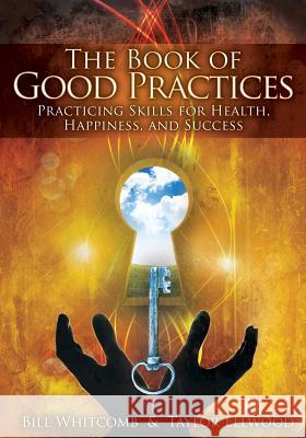 The Book of Good Practices: Learning Core Skills for Health, Happiness, and Success Bill Whitcomb Taylor Ellwood 9781501089947 Createspace - książka