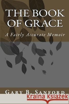 The Book of Grace: A Fairly Accurate Memoir MR Gary B. Sanford 9781477449851 Createspace - książka