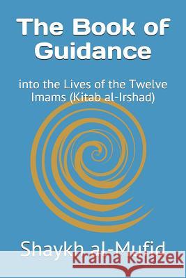 The Book of Guidance: Into the Lives of the Twelve Imams (Kitab Al-Irshad) Shaykh Al-Mufid 9781976385322 Createspace Independent Publishing Platform - książka