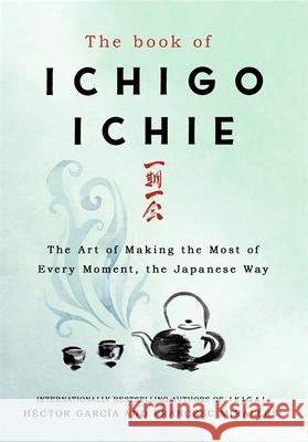 The Book of Ichigo Ichie: The Art of Making the Most of Every Moment, the Japanese Way Hector Garcia 9781529401295 Quercus Publishing - książka