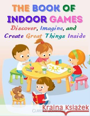 The Book Of Indoor Games: Discover, Imagine, and Create Great Things Inside Clarence Squareman 9781805472667 Global Book Company - książka