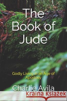 The Book of Jude: Godly Living in an Age of Apostasy Charlie Avila 9781722671457 Createspace Independent Publishing Platform - książka