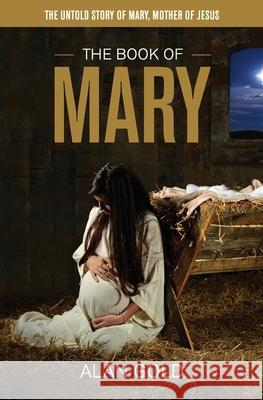 The Book of Mary: The Untold Story of Mary, Mother of Jesus Alan Gold 9780648710257 Golden Wren Publishing Pty Ltd - książka