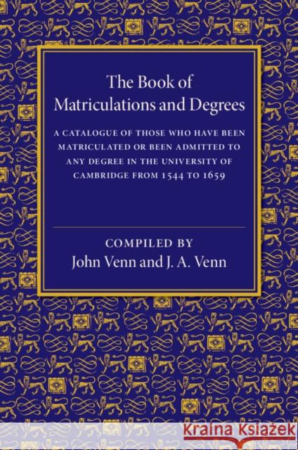 The Book of Matriculations and Degrees: A Catalogue of Those Who Have Been Matriculated or Been Admitted to Any Degree in the University of Cambridge Venn, John 9781107511958 Cambridge University Press - książka