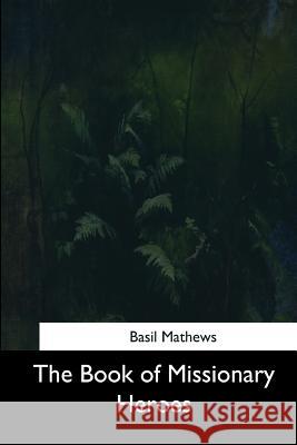 The Book of Missionary Heroes Basil Mathews 9781544684307 Createspace Independent Publishing Platform - książka