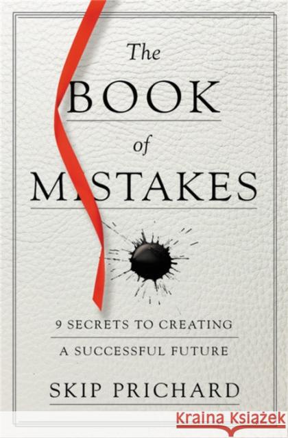The Book of Mistakes: 9 Secrets to Creating a Successful Future Skip Prichard 9781478970910 Center Street - książka