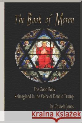 The Book of Moron: The Good Book Reimagined in the Voice of Donald Trump Harvey Jenkins Covfefe Jones 9781977064844 Independently Published - książka