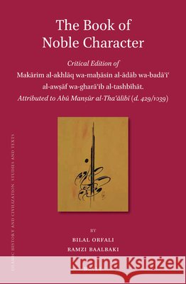 The Book of Noble Character: Critical Edition of Makārim al-akhlāq wa-maḥāsin al-ādāb wa-badāʾiʿ al-awṣāf wa-gharāʾib al-tashbīhāt, Attributed to Abū Manṣūr al-Thaʿālibī (d. 429/1039) Bilal Orfali, Ramzi Baalbaki 9789004300910 Brill - książka