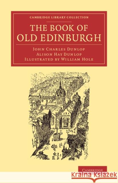 The Book of Old Edinburgh: And Hand-Book to the 'Old Edinburgh Street' Designed by Sydney Mitchell, Architect, for the International Exhibition o Dunlop, John Charles 9781108066266 Cambridge University Press - książka