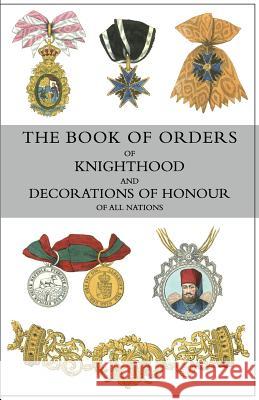 The Book of Orders of Knighthood and Decorations of Honour of All Nations: comprising a historical account of each order, military, naval, and civil, Burke, Bernard 9781783312825 Naval & Military Press - książka