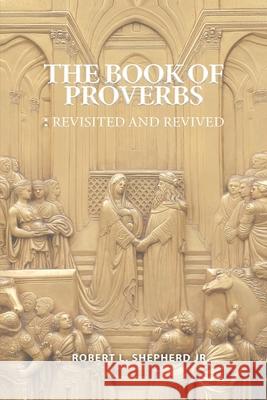 The Book of Proverbs: Revisited and Revived Robert L. Shepherd 9781956480818 Authors' Tranquility Press - książka