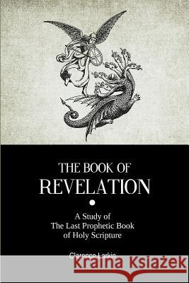 The Book Of Revelation: A Study of The Last Prophetic Book of Holy Scripture Books, Resurrected 9781500744007 Createspace - książka