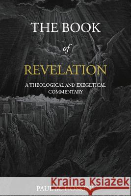 The Book of Revelation: A Theological and Exegetical Commentary Dr Paul M. Hoskins 9781542553964 Createspace Independent Publishing Platform - książka