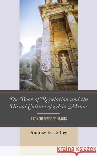 The Book of Revelation and the Visual Culture of Asia Minor: A Concurrence of Images Andrew R. Guffey 9781978706576 Fortress Academic - książka