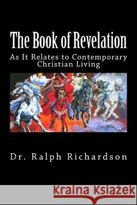 The Book of Revelation: As It Relates to Contemporary Christian Living Dr Ralph Richardson 9781489559319 Createspace - książka