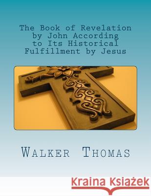 The Book of Revelation by John According to Its Historical Fulfillment by Jesus Walker Thomas 9781482709858 Createspace - książka