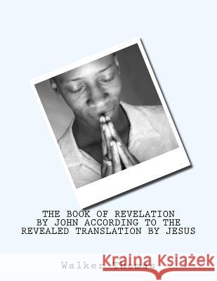 The Book of Revelation by John According to the Revealed Translation by Jesus Walker Thomas 9781482708042 Createspace - książka
