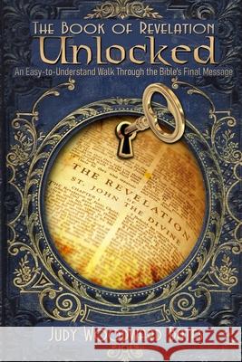 The Book of Revelation Unlocked: An Easy-to-Understand Walk Through the Bible's Final Message Judy Woodward Bates 9780976616634 Bargainomics Publications - książka