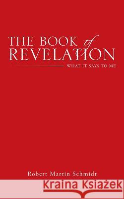 The Book of Revelation: What It Says to Me Robert Martin Schmidt 9781512722659 WestBow Press - książka