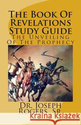 The Book Of Revelations Study Guide: The Unveiling Of The Prophecy Rogers, Sr. Joseph R. 9781463548759 Createspace - książka