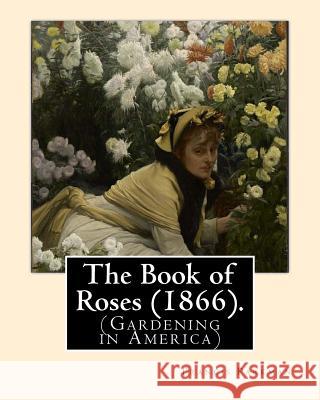 The Book of Roses (1866). By: Francis Parkman: (Gardening in America) Parkman, Francis 9781978013674 Createspace Independent Publishing Platform - książka