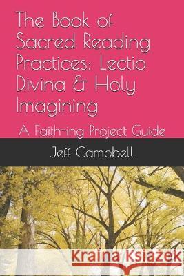 The Book of Sacred Reading Practices: Lectio Divina & Holy Imagining: A Faith-ing Project Guide Jeff Campbell 9781089332619 Independently Published - książka
