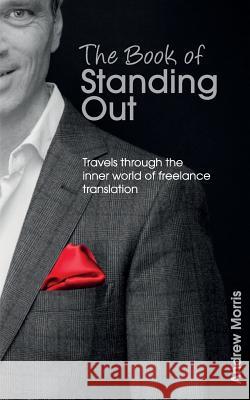 The Book of Standing Out: Travels through the Inner World of Freelance Translation Morris, Andrew 9781500924348 Createspace - książka