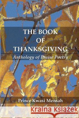 The Book of Thanksgiving: Anthology of Praise Poetry Prince Kwasi Mensah 9781456511890 Createspace - książka